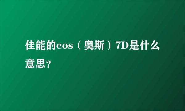 佳能的eos（奥斯）7D是什么意思？