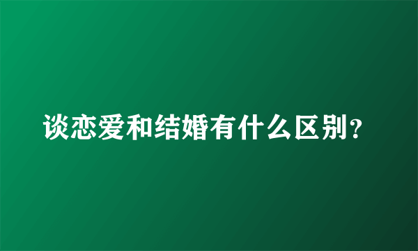 谈恋爱和结婚有什么区别？