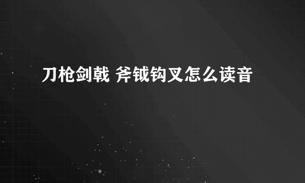 刀枪剑戟 斧钺钩叉怎么读音