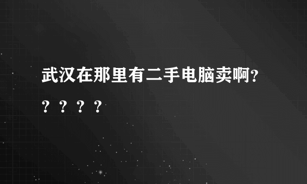 武汉在那里有二手电脑卖啊？？？？？