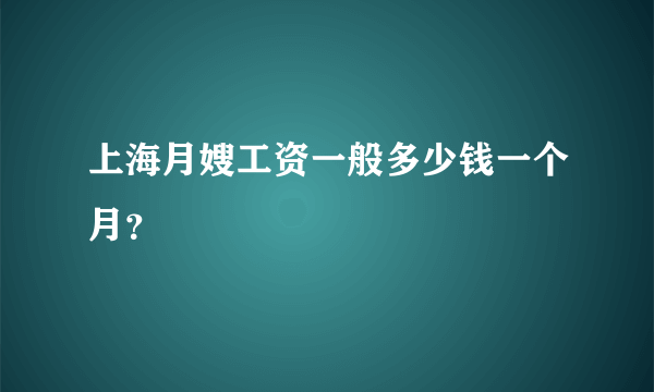 上海月嫂工资一般多少钱一个月？