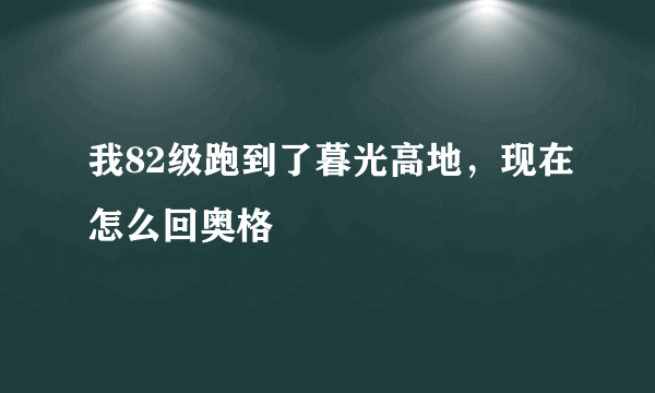 我82级跑到了暮光高地，现在怎么回奥格