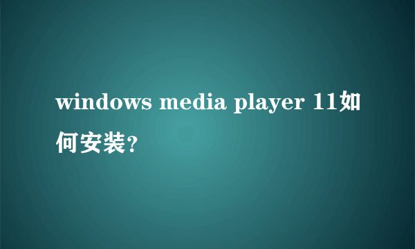 windows media player 11如何安装？