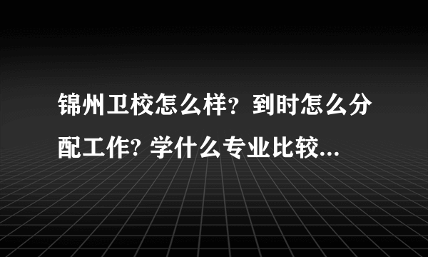 锦州卫校怎么样？到时怎么分配工作? 学什么专业比较好？ 用学解剖吗？