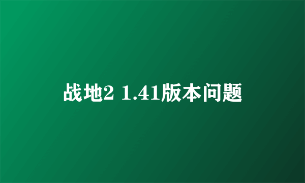 战地2 1.41版本问题