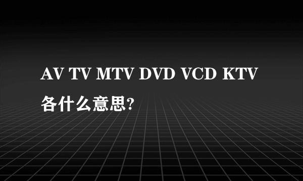 AV TV MTV DVD VCD KTV各什么意思?