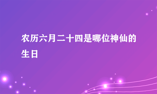 农历六月二十四是哪位神仙的生日