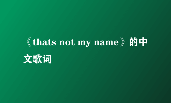 《thats not my name》的中文歌词