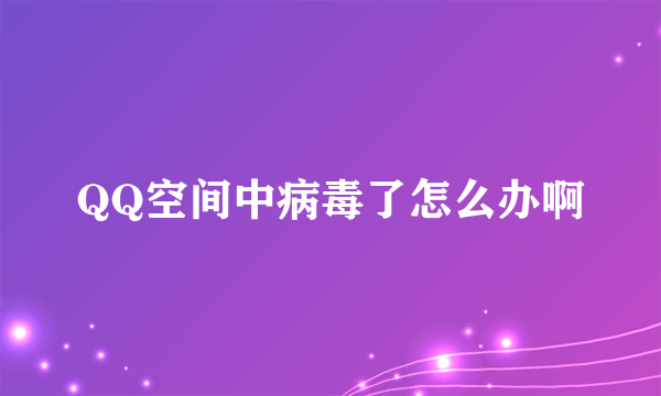 QQ空间中病毒了怎么办啊