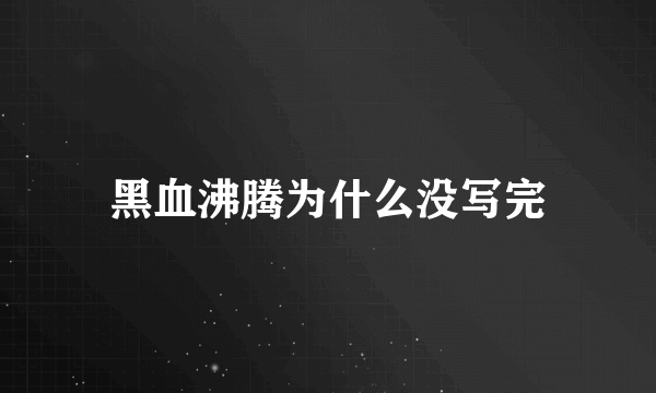 黑血沸腾为什么没写完