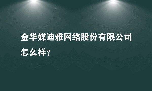 金华媒迪雅网络股份有限公司怎么样？