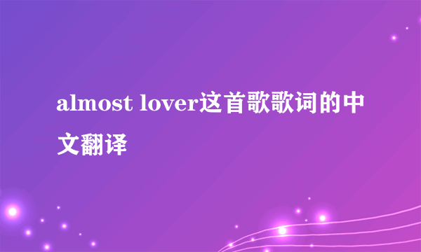 almost lover这首歌歌词的中文翻译