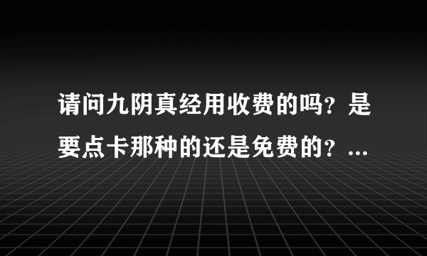 请问九阴真经用收费的吗？是要点卡那种的还是免费的？烧钱不？