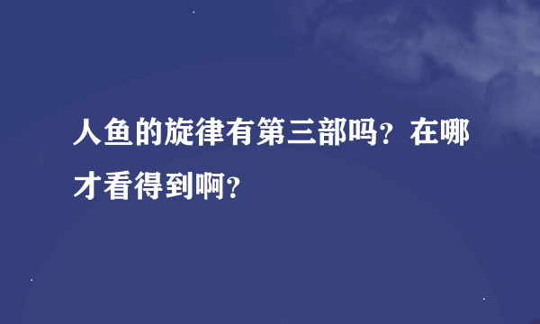 人鱼的旋律有第三部吗？在哪才看得到啊？