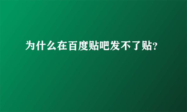 为什么在百度贴吧发不了贴？