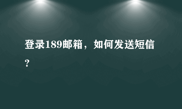 登录189邮箱，如何发送短信？