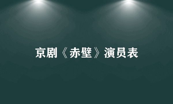 京剧《赤壁》演员表