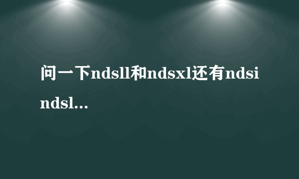 问一下ndsll和ndsxl还有ndsi ndsl哪一个好点？？