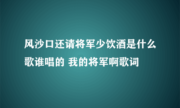 风沙口还请将军少饮酒是什么歌谁唱的 我的将军啊歌词