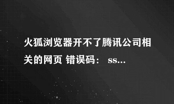 火狐浏览器开不了腾讯公司相关的网页 错误码： ssl_error_no_cypher_overlap