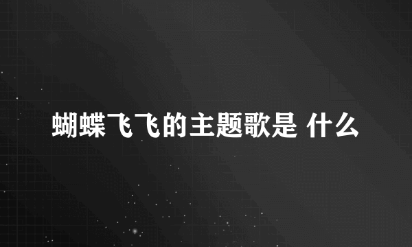 蝴蝶飞飞的主题歌是 什么