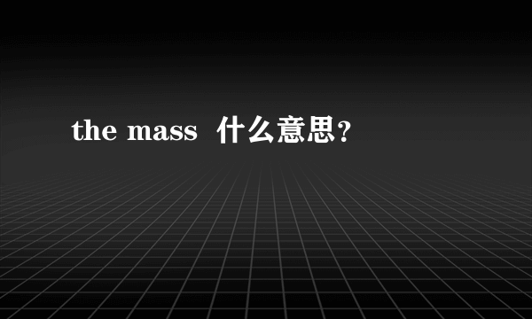 the mass  什么意思？