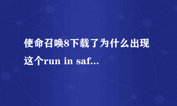 使命召唤8下载了为什么出现这个run in safe mode？