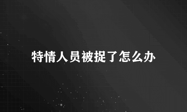 特情人员被捉了怎么办