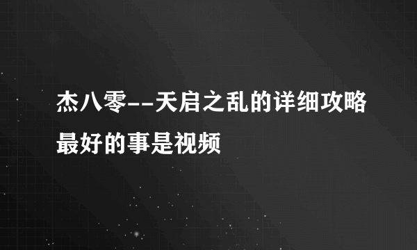 杰八零--天启之乱的详细攻略最好的事是视频