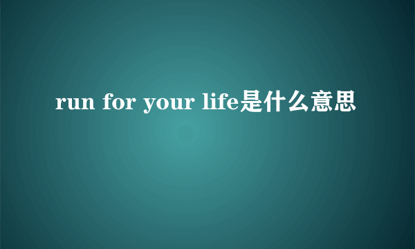 run for your life是什么意思