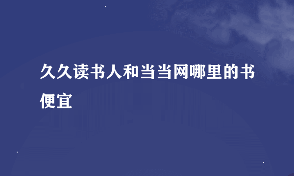 久久读书人和当当网哪里的书便宜