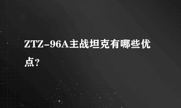 ZTZ-96A主战坦克有哪些优点？