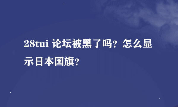 28tui 论坛被黑了吗？怎么显示日本国旗？