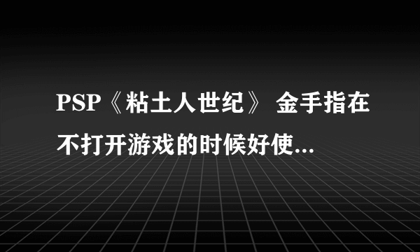 PSP《粘土人世纪》 金手指在不打开游戏的时候好使 打开游戏后 金手指打开代码无反应 修改代码正确 求解~