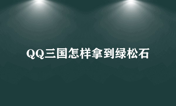 QQ三国怎样拿到绿松石