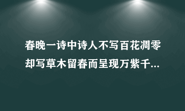 春晚一诗中诗人不写百花凋零却写草木留春而呈现万紫千红的动人景象，这样写什么好处？