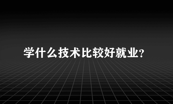 学什么技术比较好就业？