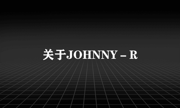 关于JOHNNY－R