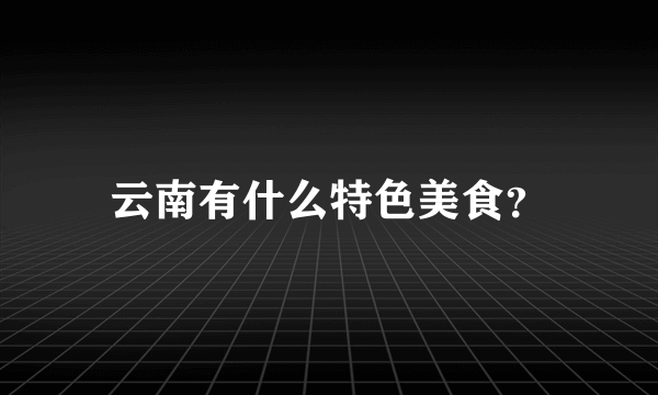 云南有什么特色美食？