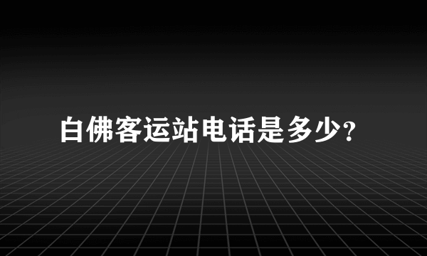 白佛客运站电话是多少？