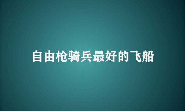 自由枪骑兵最好的飞船