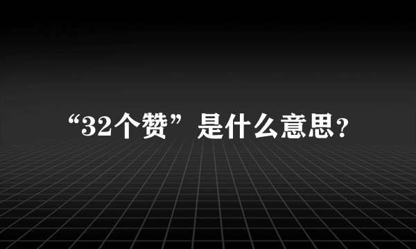 “32个赞”是什么意思？