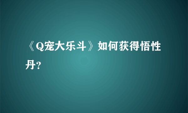 《Q宠大乐斗》如何获得悟性丹？