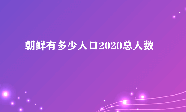 朝鲜有多少人口2020总人数