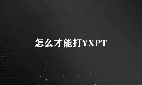 怎么才能打YXPT