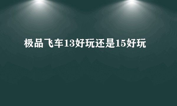 极品飞车13好玩还是15好玩