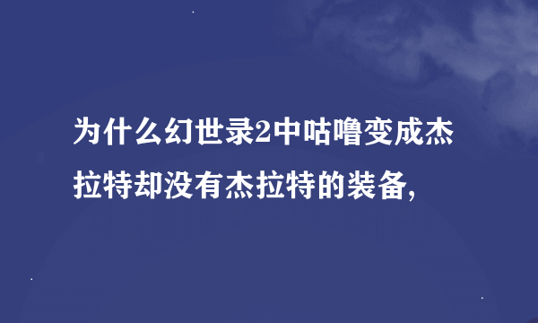 为什么幻世录2中咕噜变成杰拉特却没有杰拉特的装备,