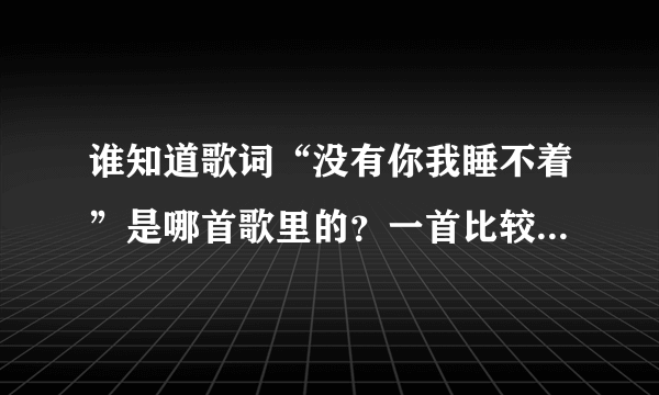 谁知道歌词“没有你我睡不着”是哪首歌里的？一首比较震撼的歌