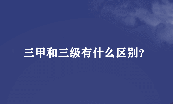 三甲和三级有什么区别？