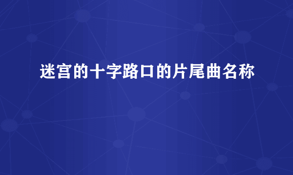 迷宫的十字路口的片尾曲名称